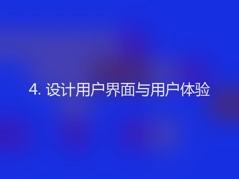 4. 设计用户界面与用户体验