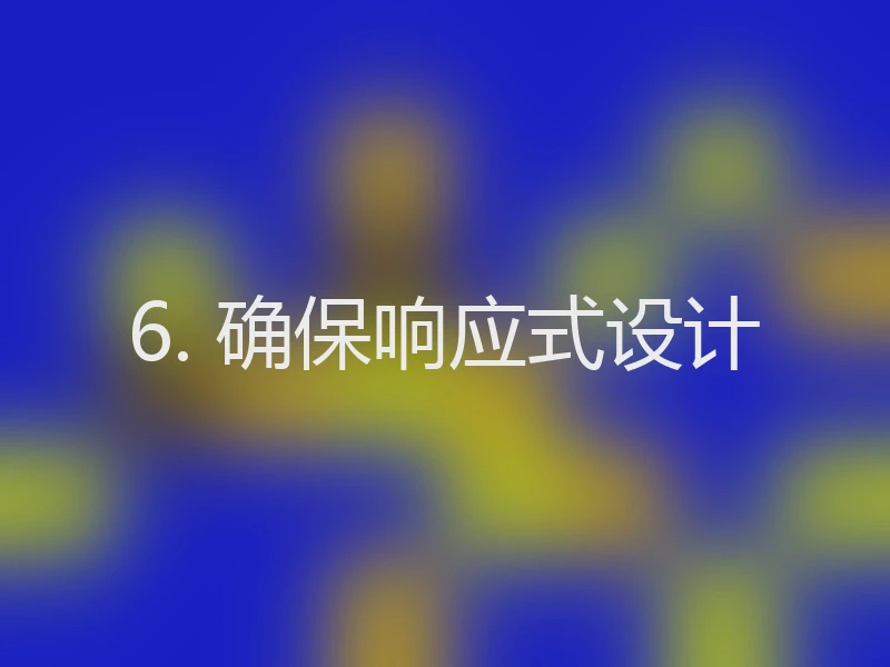 6. 确保响应式设计