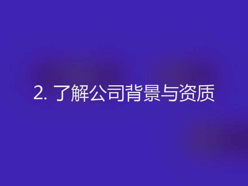 2. 了解公司背景与资质