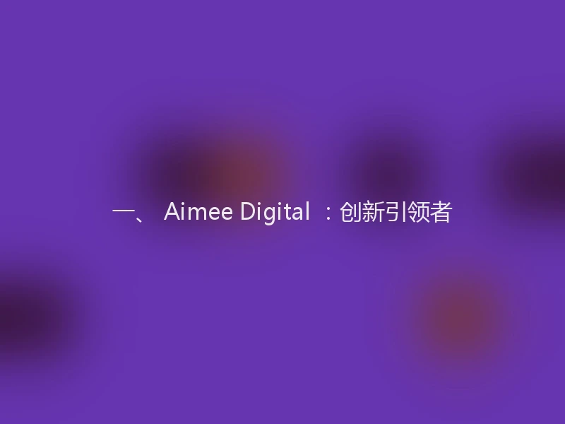 一、 Aimee Digital ：创新引领者