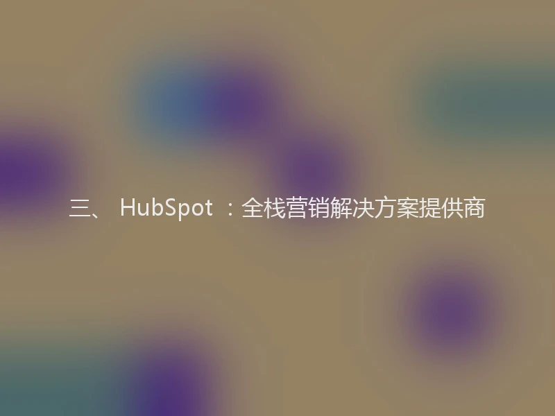 三、 HubSpot ：全栈营销解决方案提供商