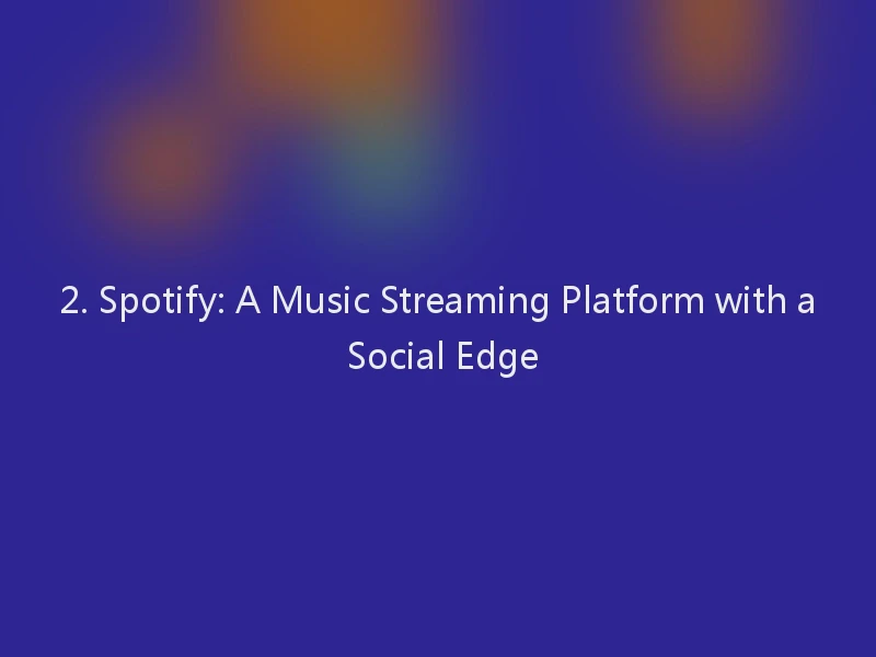2. Spotify: A Music Streaming Platform with a Social Edge