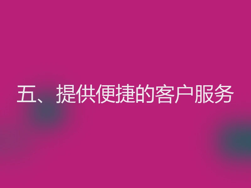 五、提供便捷的客户服务