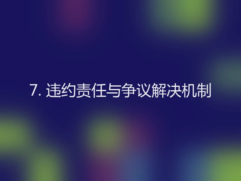 7. 违约责任与争议解决机制