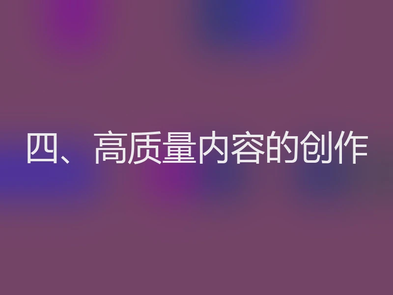 四、高质量内容的创作