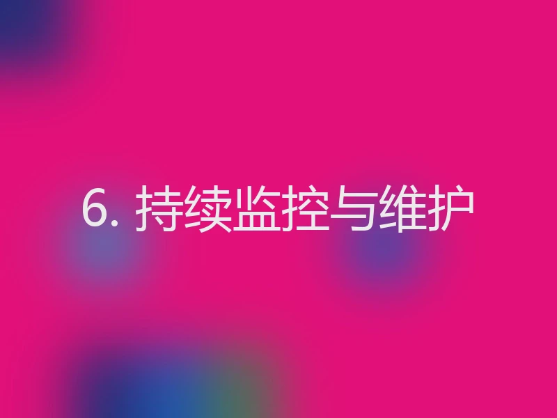 6. 持续监控与维护