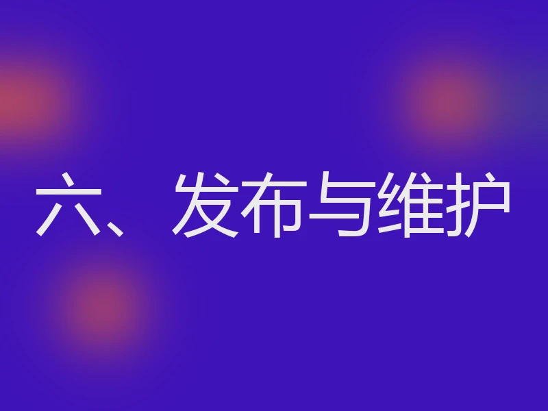 六、发布与维护