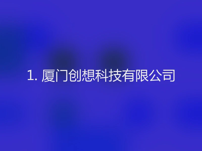 1. 厦门创想科技有限公司