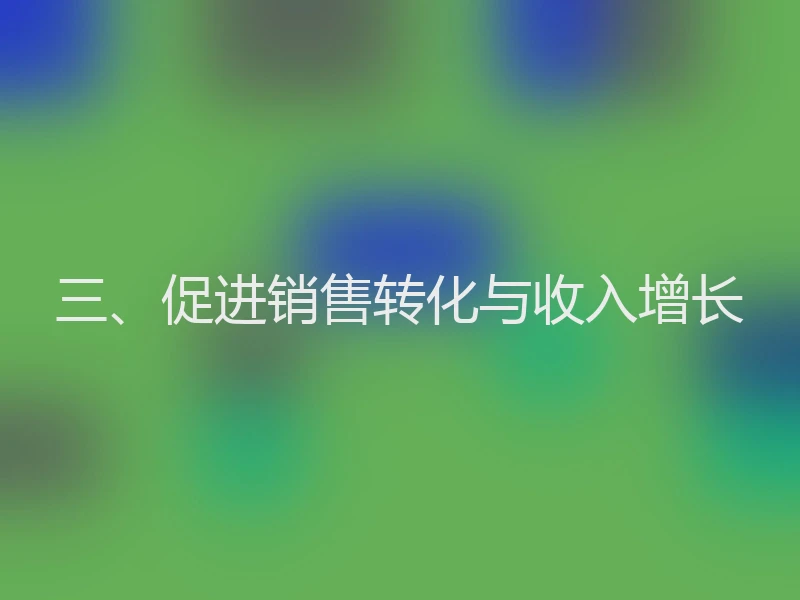 三、促进销售转化与收入增长