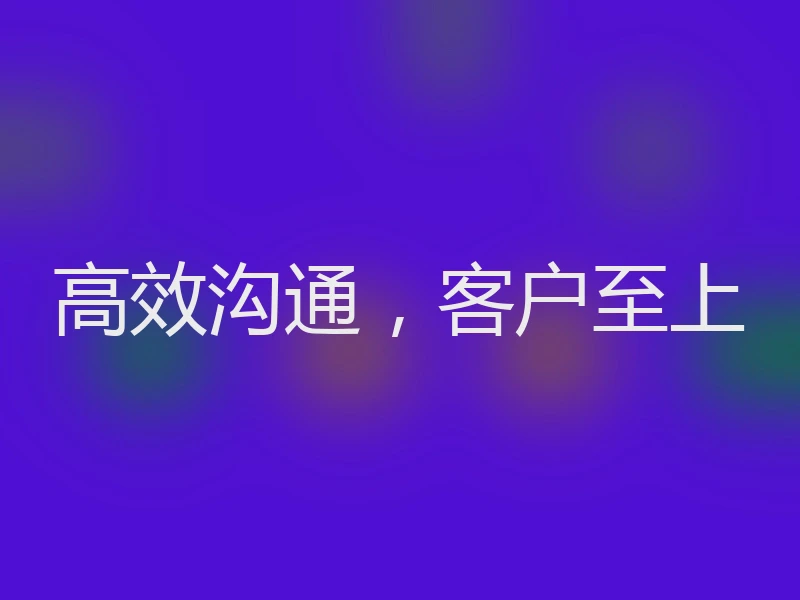 高效沟通,客户至上
