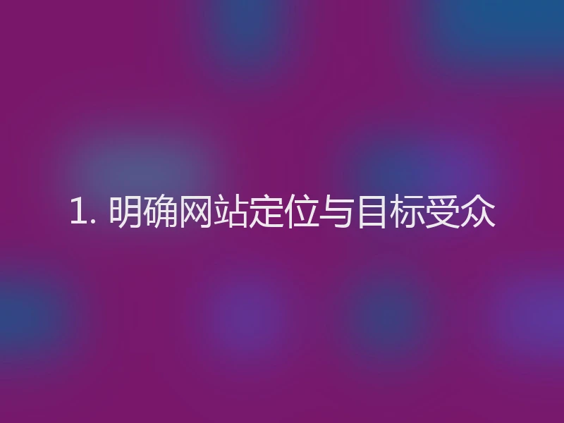 1. 明确网站定位与目标受众