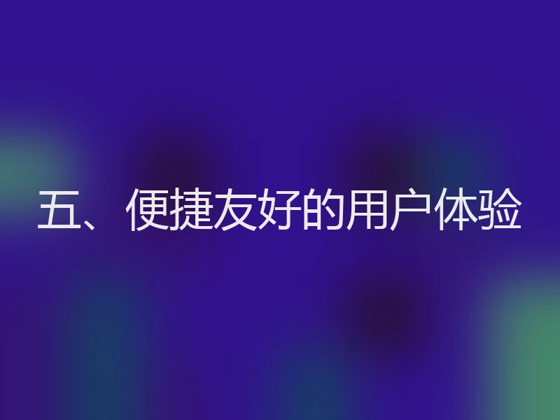 五、便捷友好的用户体验