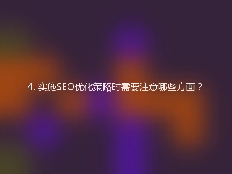 4. 实施SEO优化策略时需要注意哪些方面?