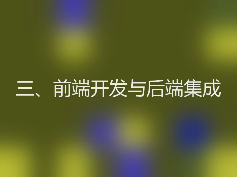 三、前端开发与后端集成
