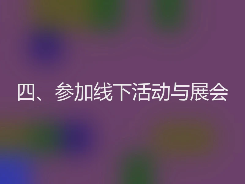 四、参加线下活动与展会