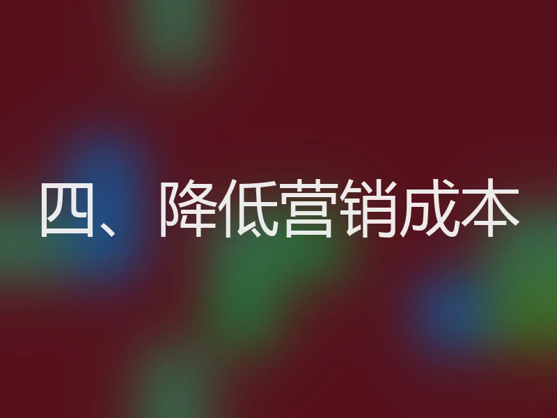 四、降低营销成本