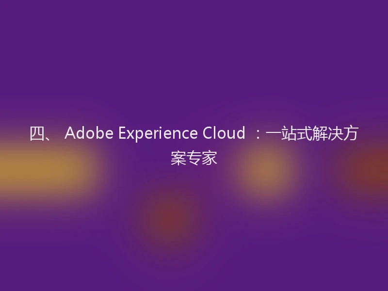 四、 Adobe Experience Cloud ：一站式解决方案专家