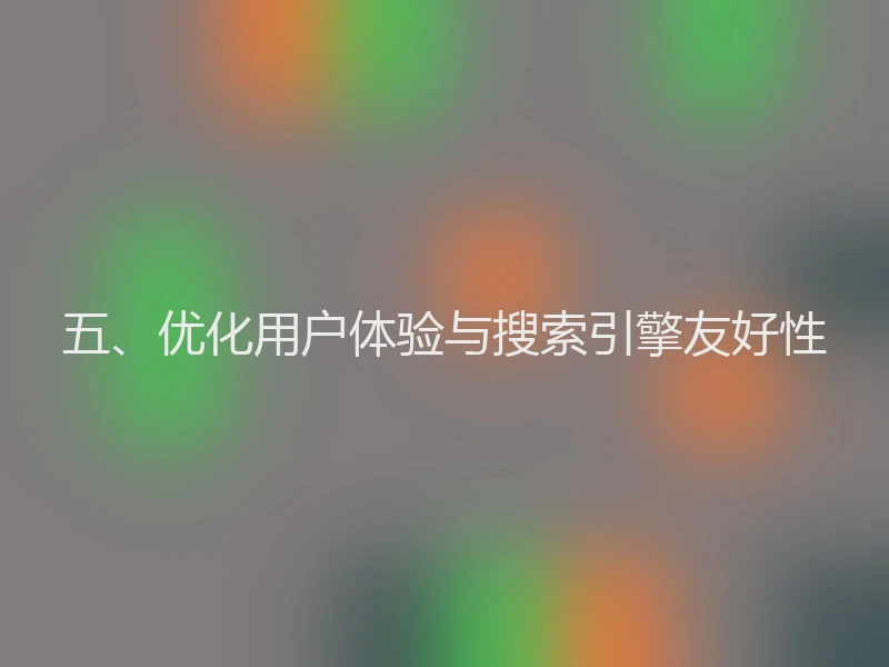 五、优化用户体验与搜索引擎友好性