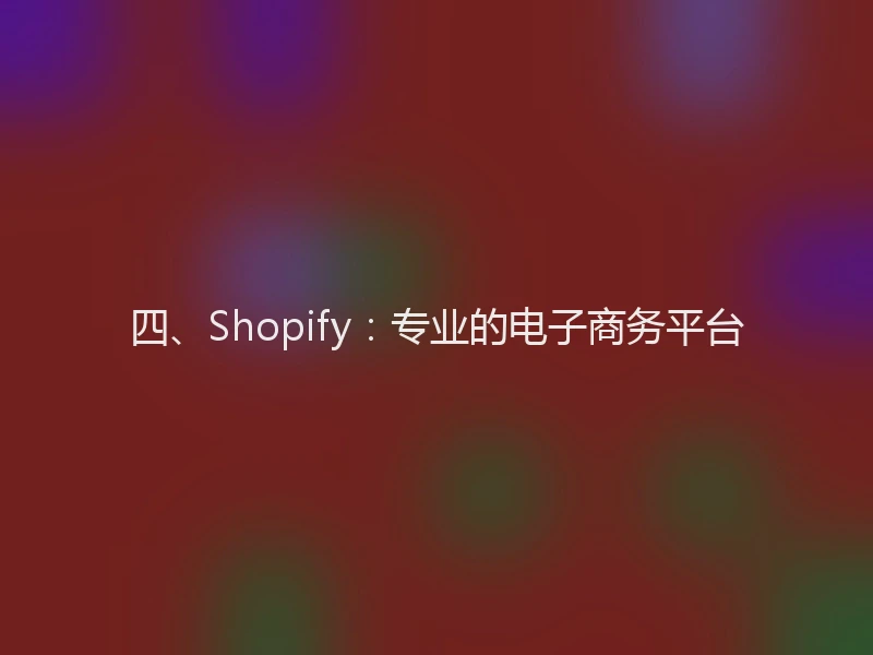 四、Shopify：专业的电子商务平台