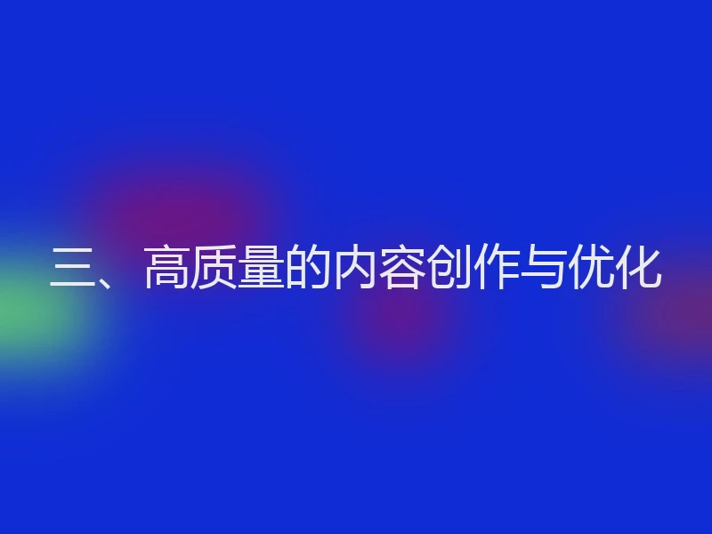 三、高质量的内容创作与优化