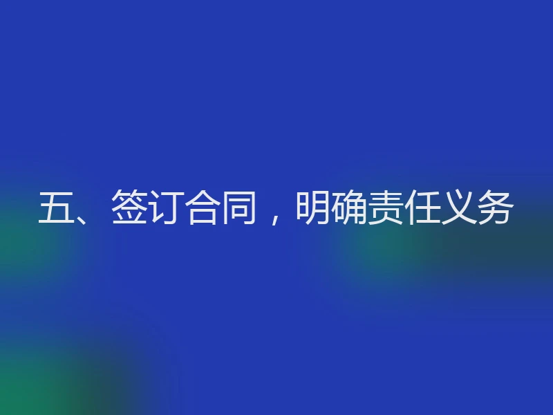 五、签订合同,明确责任义务
