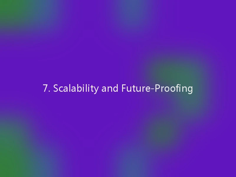 7. Scalability and Future-Proofing