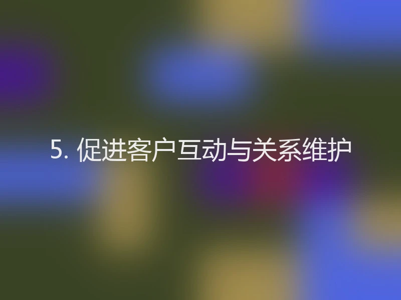 5. 促进客户互动与关系维护