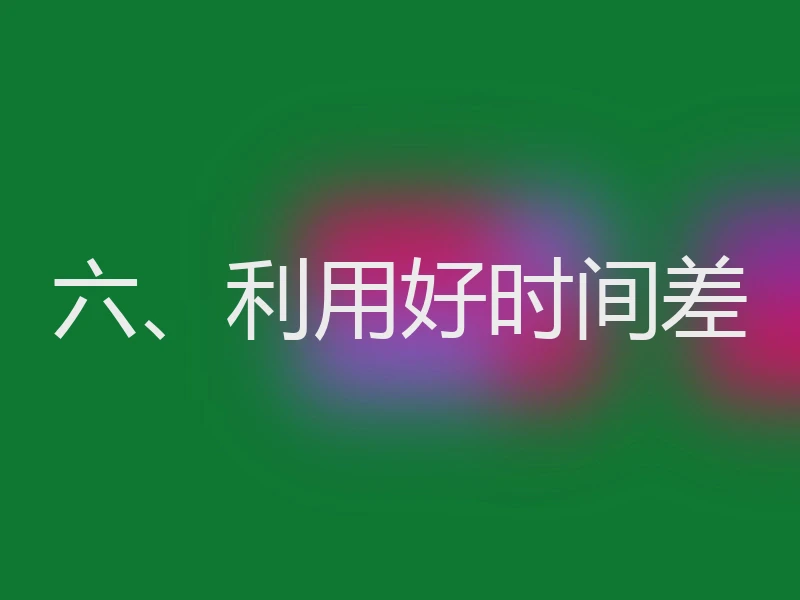 六、利用好时间差