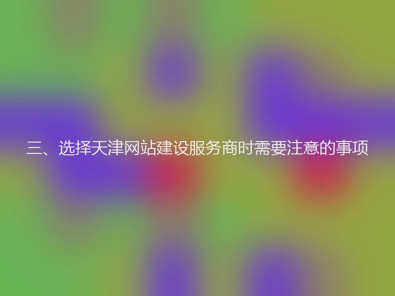 三、选择天津网站建设服务商时需要注意的事项