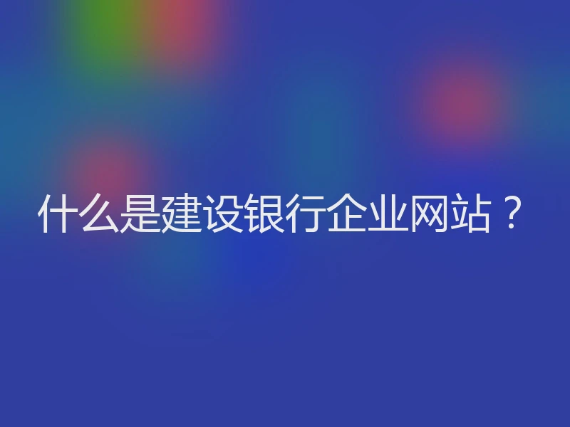 什么是建设银行企业网站？