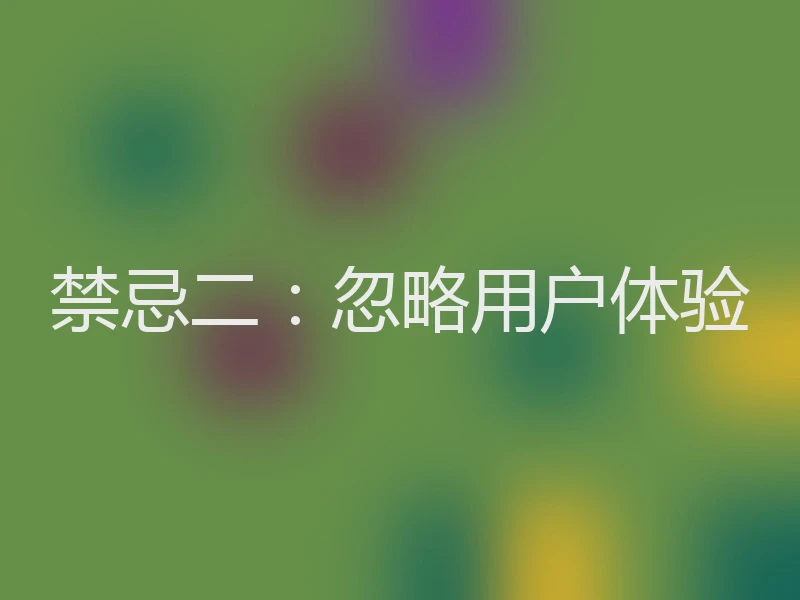 禁忌二:忽略用户体验