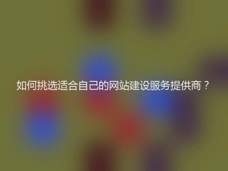 如何挑选适合自己的网站建设服务提供商?