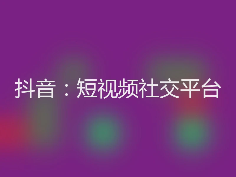 抖音:短视频社交平台