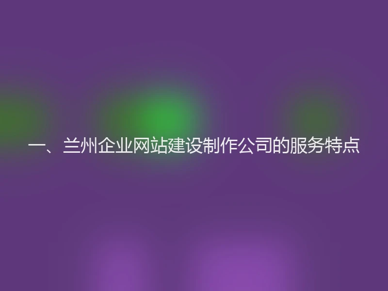 一、兰州企业网站建设制作公司的服务特点