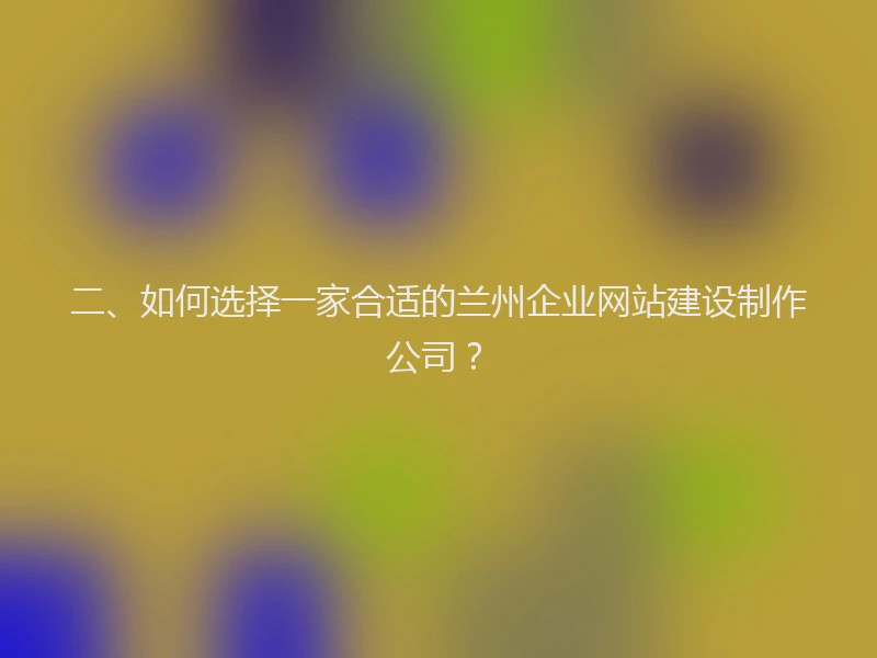 二、如何选择一家合适的兰州企业网站建设制作公司？