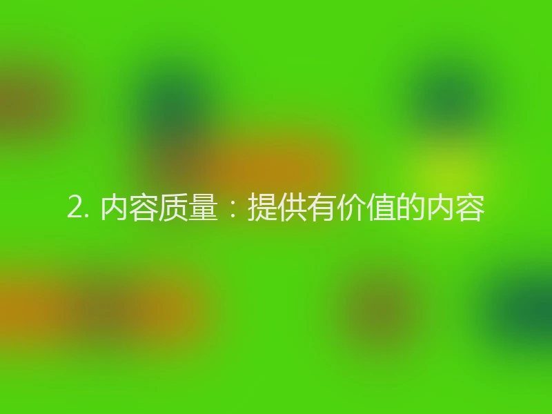 2. 内容质量：提供有价值的内容