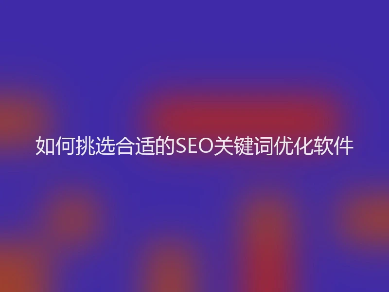 如何挑选合适的SEO关键词优化软件