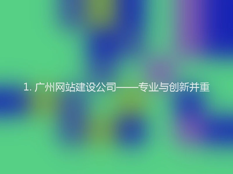 1. 广州网站建设公司——专业与创新并重