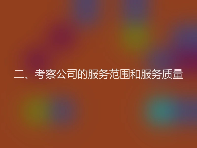 二、考察公司的服务范围和服务质量