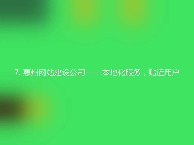7. 惠州网站建设公司——本地化服务，贴近用户