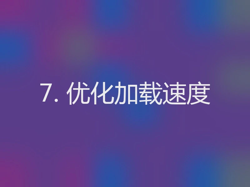 7. 优化加载速度