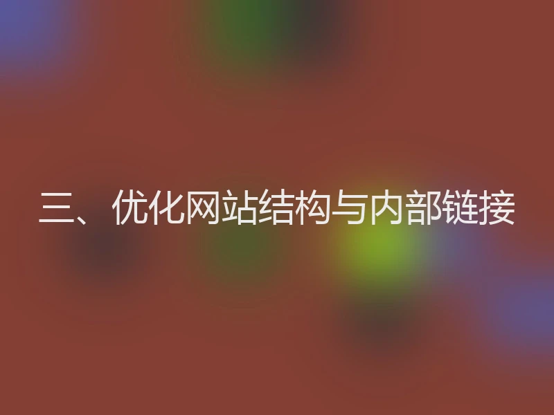 三、优化网站结构与内部链接
