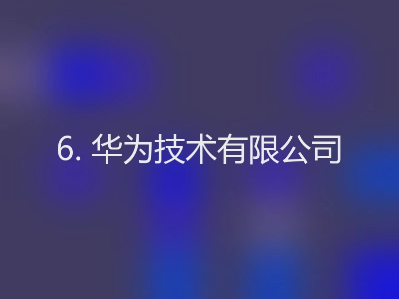 6. 华为技术有限公司