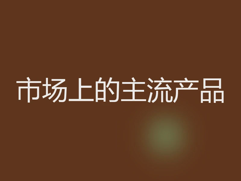 市场上的主流产品