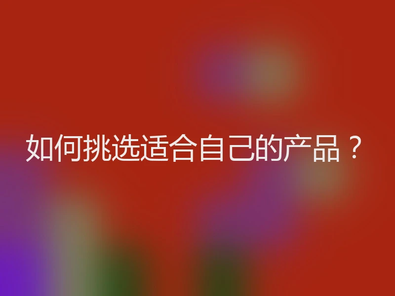 如何挑选适合自己的产品？