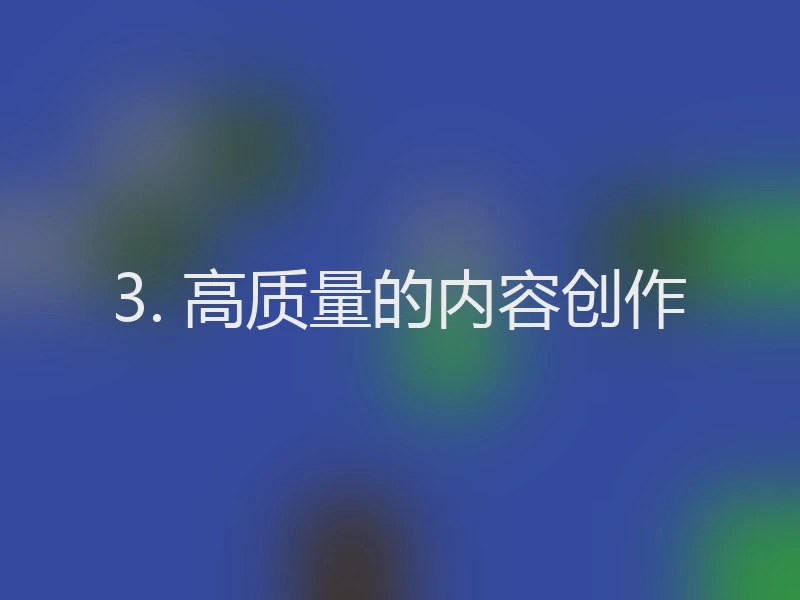 3. 高质量的内容创作