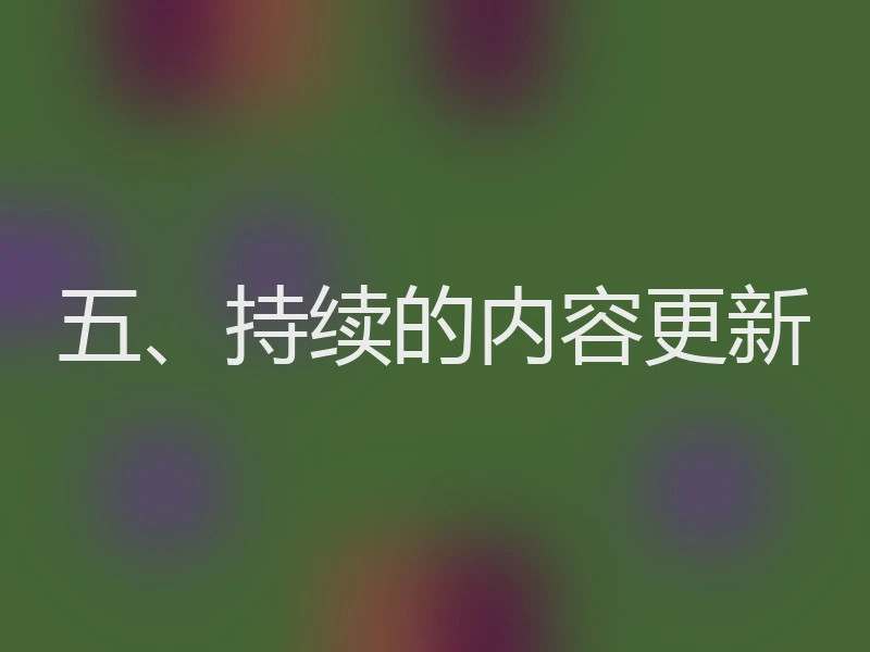 五、持续的内容更新