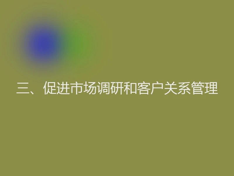 三、促进市场调研和客户关系管理