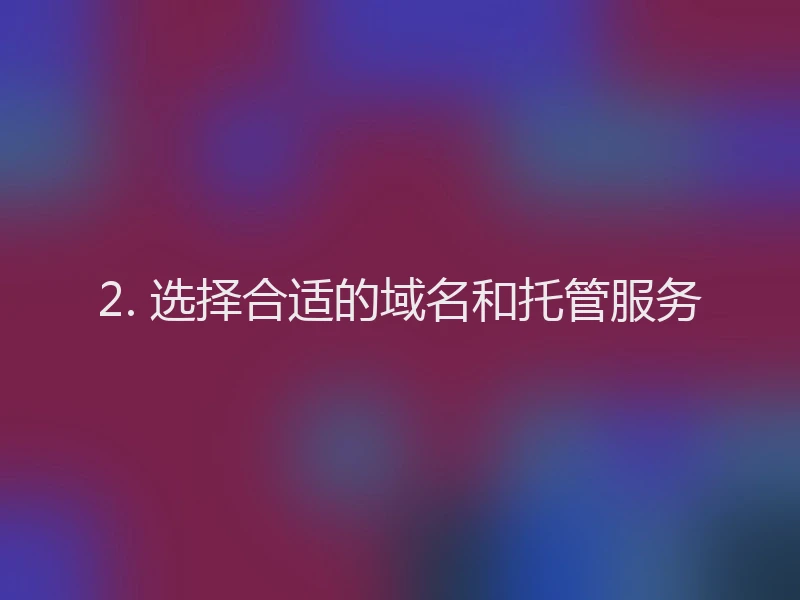 2. 选择合适的域名和托管服务