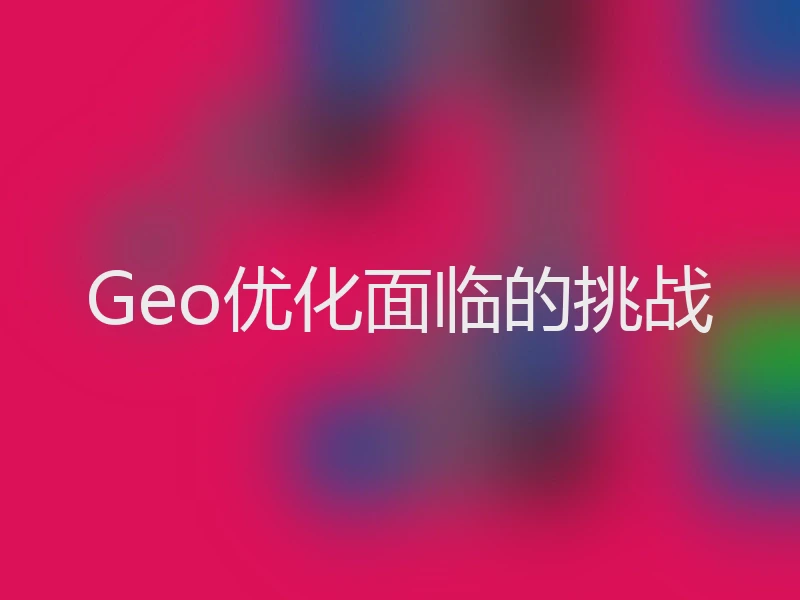 Geo优化面临的挑战